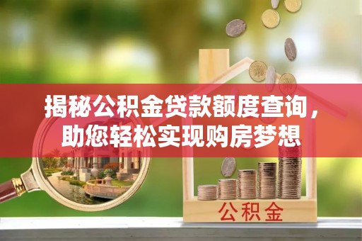 嵩明揭秘公积金贷款额度查询，助您轻松实现购房梦想