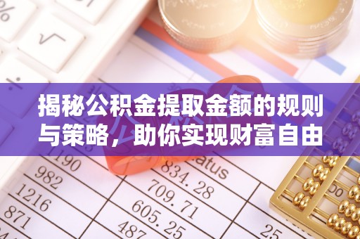 嵩明揭秘公积金提取金额的规则与策略，助你实现财富自由