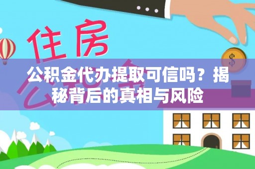 嵩明公积金代办提取可信吗？揭秘背后的真相与风险