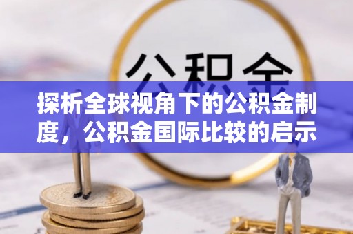 嵩明探析全球视角下的公积金制度，公积金国际比较的启示与借鉴