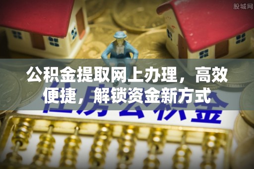 嵩明公积金提取网上办理，高效便捷，解锁资金新方式