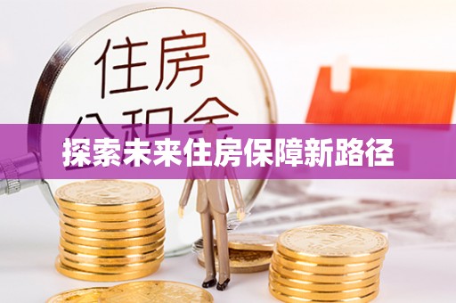 嵩明探索未来住房保障新路径