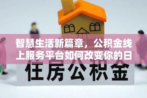 嵩明智慧生活新篇章，公积金线上服务平台如何改变你的日常