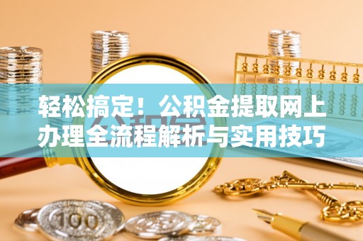 嵩明轻松搞定！公积金提取网上办理全流程解析与实用技巧