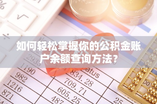 嵩明如何轻松掌握你的公积金账户余额查询方法？