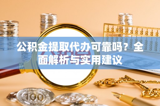 嵩明公积金提取代办可靠吗？全面解析与实用建议