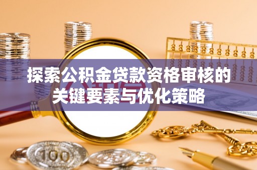 嵩明探索公积金贷款资格审核的关键要素与优化策略