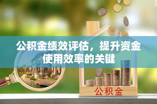 嵩明公积金绩效评估，提升资金使用效率的关键