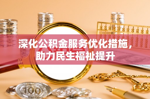 嵩明深化公积金服务优化措施，助力民生福祉提升