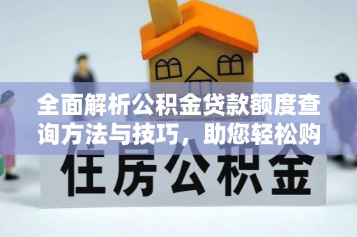 嵩明全面解析公积金贷款额度查询方法与技巧，助您轻松购房