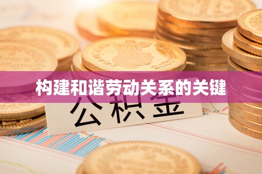 嵩明构建和谐劳动关系的关键