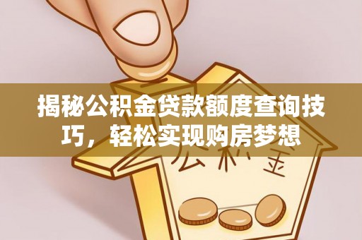 嵩明揭秘公积金贷款额度查询技巧，轻松实现购房梦想