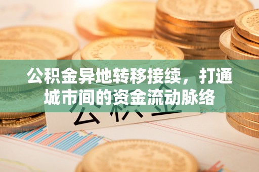 嵩明公积金异地转移接续，打通城市间的资金流动脉络
