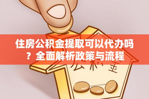 嵩明住房公积金提取可以代办吗？全面解析政策与流程