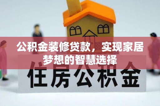 嵩明公积金装修贷款，实现家居梦想的智慧选择