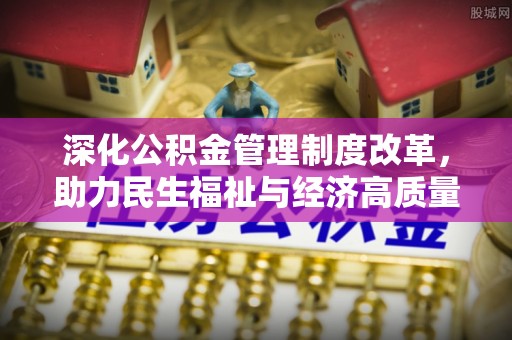 嵩明深化公积金管理制度改革，助力民生福祉与经济高质量发展