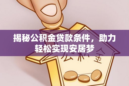 嵩明揭秘公积金贷款条件，助力轻松实现安居梦