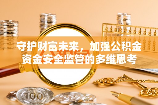 嵩明守护财富未来，加强公积金资金安全监管的多维思考