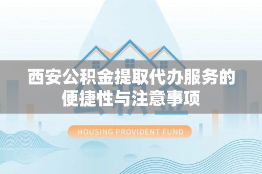 嵩明西安公积金提取代办服务的便捷性与注意事项