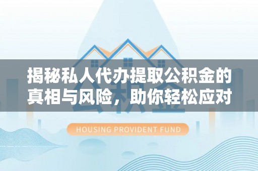嵩明揭秘私人代办提取公积金的真相与风险，助你轻松应对资金难题