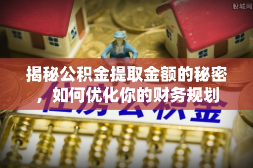 嵩明揭秘公积金提取金额的秘密，如何优化你的财务规划