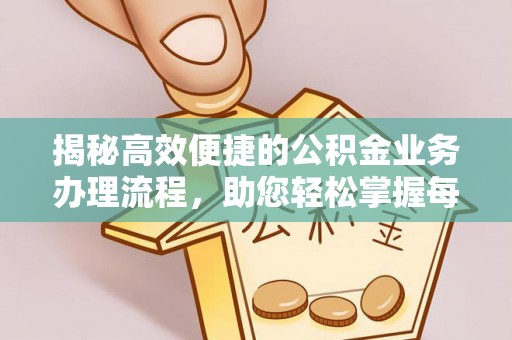 嵩明揭秘高效便捷的公积金业务办理流程，助您轻松掌握每一步