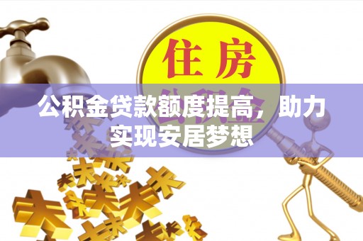 嵩明公积金贷款额度提高，助力实现安居梦想