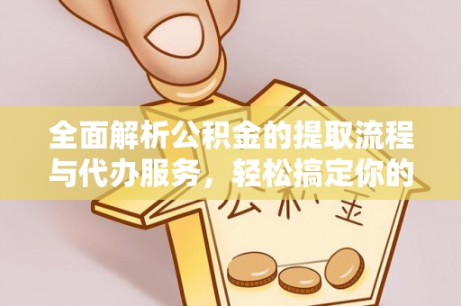 嵩明全面解析公积金的提取流程与代办服务，轻松搞定你的公积金咨询代办提取