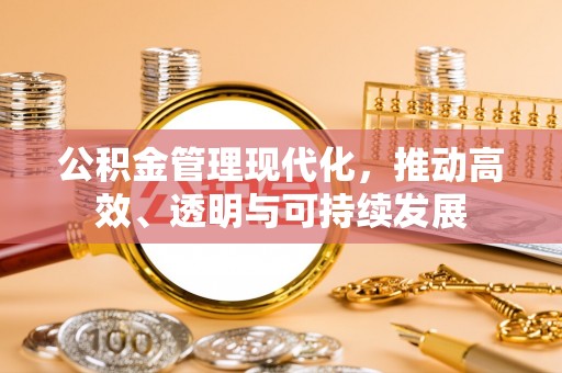 嵩明公积金管理现代化，推动高效、透明与可持续发展