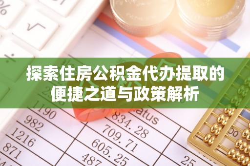 嵩明探索住房公积金代办提取的便捷之道与政策解析