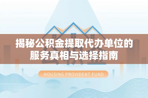 嵩明揭秘公积金提取代办单位的服务真相与选择指南