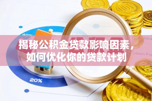 嵩明揭秘公积金贷款影响因素，如何优化你的贷款计划