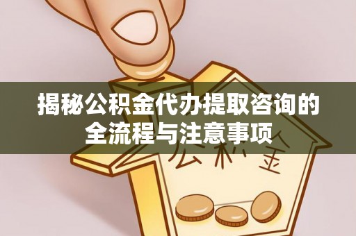 嵩明揭秘公积金代办提取咨询的全流程与注意事项