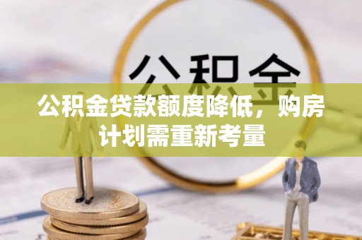 嵩明公积金贷款额度降低，购房计划需重新考量