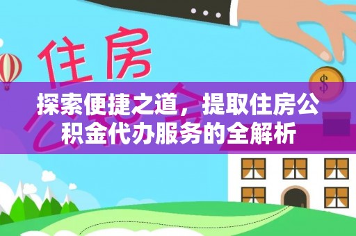 嵩明探索便捷之道，提取住房公积金代办服务的全解析