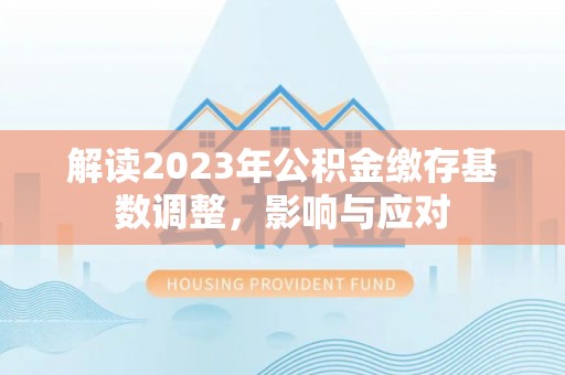 嵩明解读2023年公积金缴存基数调整，影响与应对