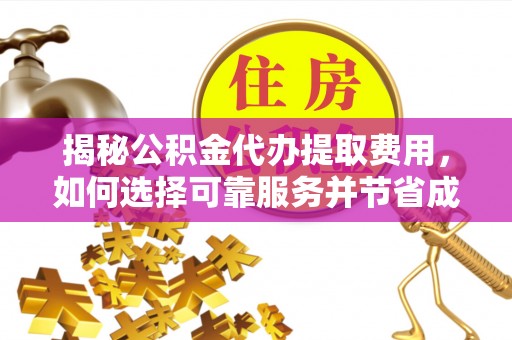嵩明揭秘公积金代办提取费用，如何选择可靠服务并节省成本