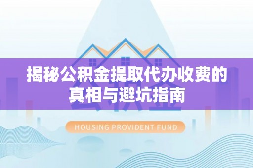 嵩明揭秘公积金提取代办收费的真相与避坑指南