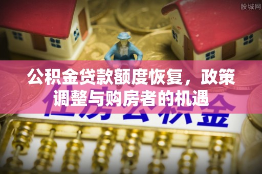 嵩明公积金贷款额度恢复，政策调整与购房者的机遇