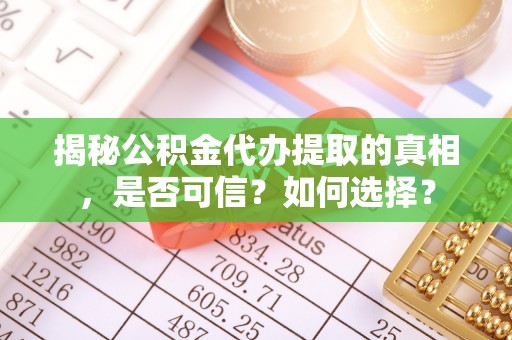 嵩明揭秘公积金代办提取的真相，是否可信？如何选择？