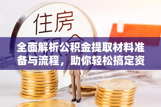 嵩明全面解析公积金提取材料准备与流程，助你轻松搞定资金提取