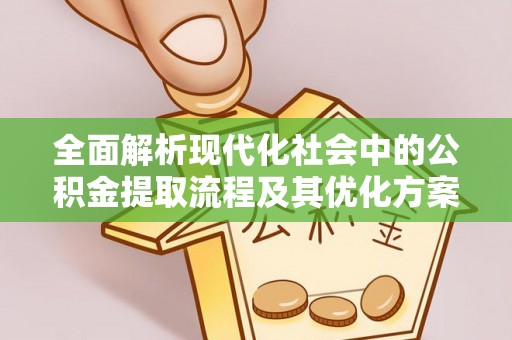 嵩明全面解析现代化社会中的公积金提取流程及其优化方案