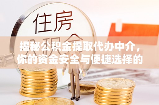 嵩明揭秘公积金提取代办中介，你的资金安全与便捷选择的平衡点