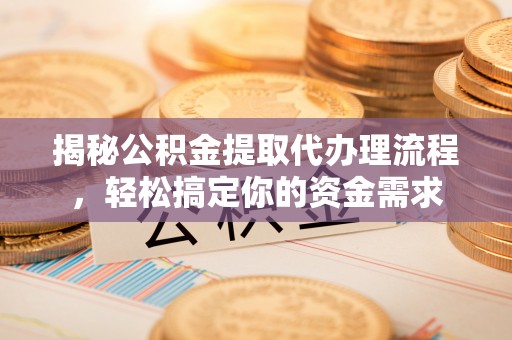 嵩明揭秘公积金提取代办理流程，轻松搞定你的资金需求
