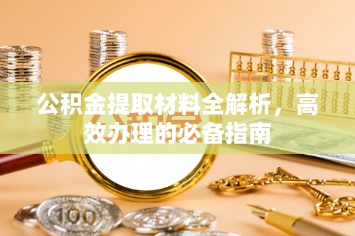 嵩明公积金提取材料全解析，高效办理的必备指南