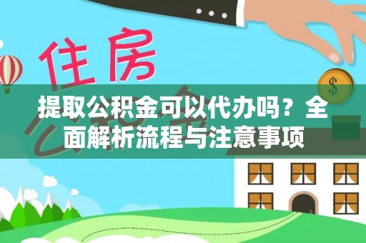 嵩明提取公积金可以代办吗？全面解析流程与注意事项