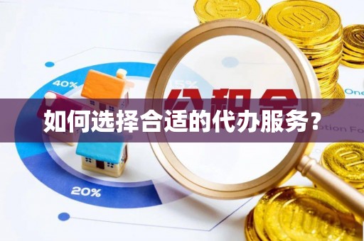 嵩明如何选择合适的代办服务？