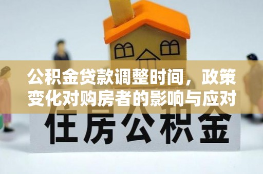 嵩明公积金贷款调整时间，政策变化对购房者的影响与应对策略
