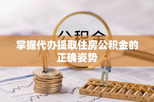 嵩明掌握代办提取住房公积金的正确姿势