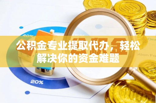 嵩明公积金专业提取代办，轻松解决你的资金难题